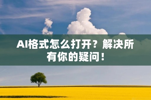 AI格式怎么打开?解决所有你的疑问! AI格式怎么打开?解决所有你的疑问!