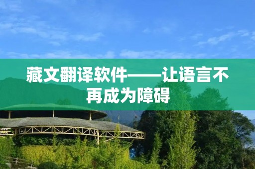 藏文翻译软件——让语言不再成为障碍