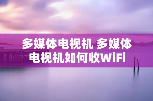 多媒体电视机 多媒体电视机如何收WiFi 多媒体电视机 多媒体电视机如何收WiFi