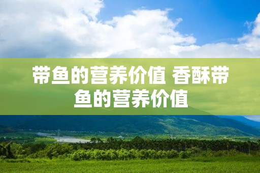 带鱼的营养价值 香酥带鱼的营养价值 带鱼的营养价值 香酥带鱼的营养价值