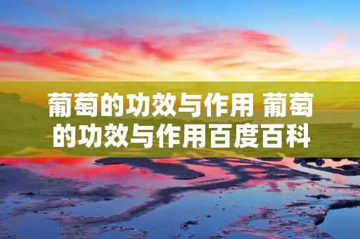 葡萄的功效与作用 葡萄的功效与作用百度百科