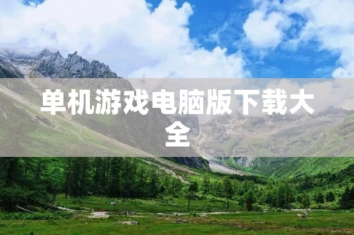单机游戏电脑版下载大全：热门经典游戏全都在这里！