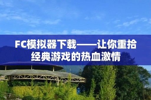 FC模拟器下载——让你重拾经典游戏的热血** FC模拟器下载——让你重拾经典游戏的热血**