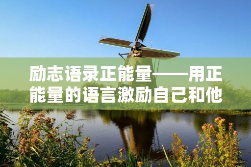励志语录正能量——用正能量的语言激励自己和他人