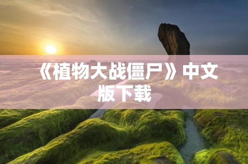 《植物大战僵尸》中文版下载:经典塔防游戏,植物VS僵尸,保卫你的家园!