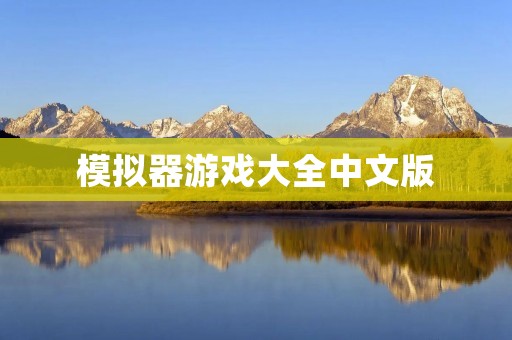 模拟器游戏大全中文版：让你在虚拟世界中尽情体验游戏的乐趣！
