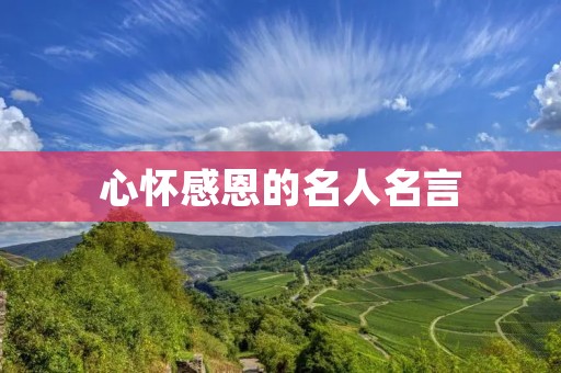 心怀感恩的名人名言:感恩是一种美德,来自名人的智慧启示 心怀感恩的名人名言:感恩是一种美德,来自名人的智慧启示