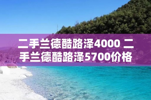 二手兰德酷路泽4000 二手兰德酷路泽5700价格
