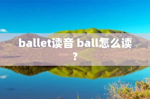 ballet读音 ball怎么读?