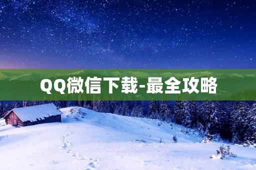 QQ微信下载-最全攻略