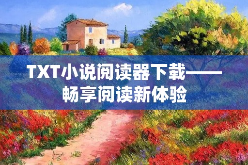 TXT小说阅读器下载——畅享阅读新体验