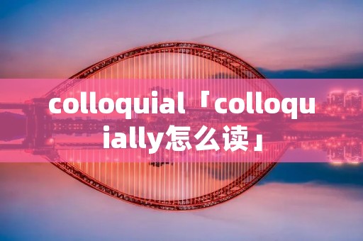 colloquial「colloquially怎么读」