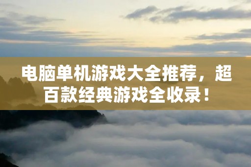电脑单机游戏大全推荐，超百款经典游戏全收录！