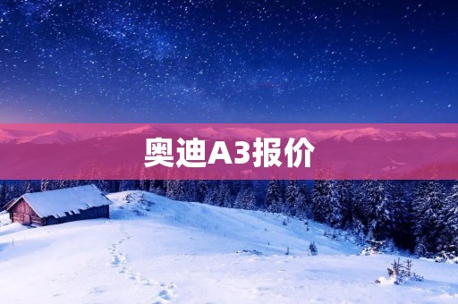 奥迪A3报价:豪华品质与卓越性能的完美结合