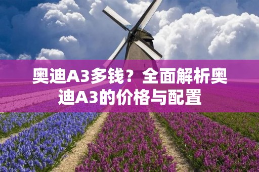 奥迪A3多钱?全面解析奥迪A3的价格与配置 奥迪A3多钱?全面解析奥迪A3的价格与配置