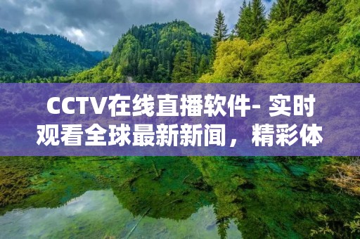CCTV在线直播软件- 实时观看全球最新新闻,精彩体育赛事和娱乐节目 CCTV在线直播软件- 实时观看全球最新新闻,精彩体育赛事和娱乐节目
