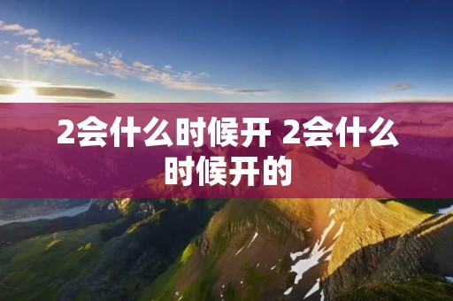 2会什么时候开 2会什么时候开的 2会什么时候开 2会什么时候开的