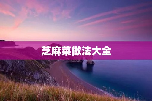 芝麻菜做法大全：美味又营养的芝麻菜怎么做？