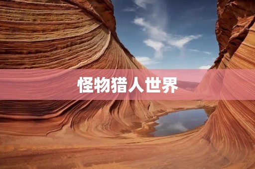 怪物猎人世界:一款兼具打斗与策略的经典游戏