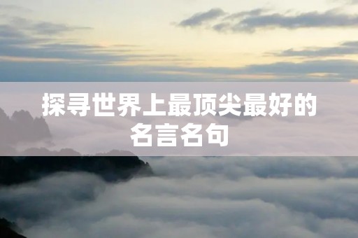 探寻世界上最顶尖最好的名言名句