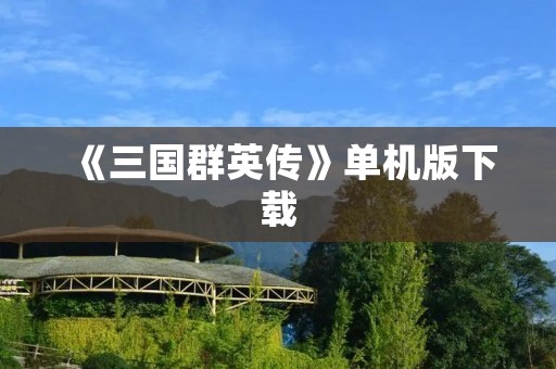《三国群英传》单机版下载：经典策略游戏重现历史战争场面