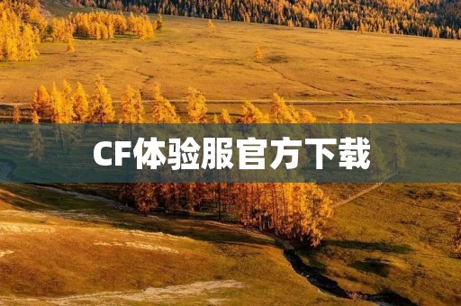 CF体验服官方下载:畅享最新玩法 CF体验服官方下载:畅享最新玩法
