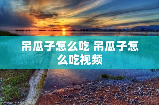 吊瓜子怎么吃 吊瓜子怎么吃视频