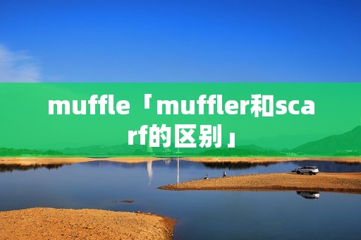 muffle「muffler和scarf的区别」
