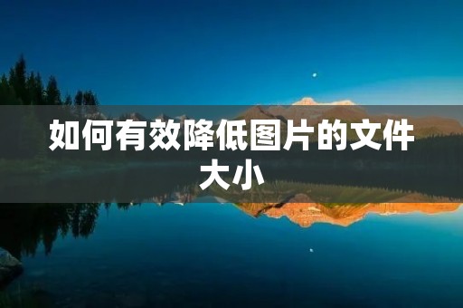 如何有效降低图片的文件大小
