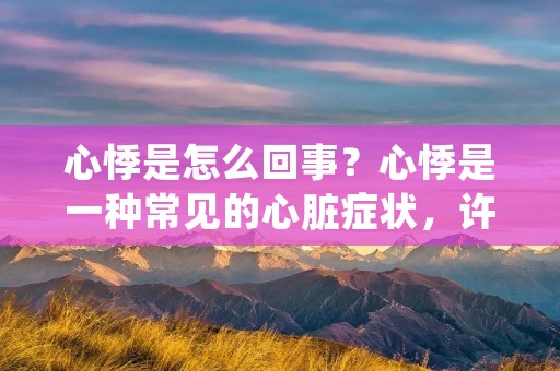 心悸是怎么回事？心悸是一种常见的心脏症状，许多人都会经历过这种感觉。当心脏跳动变得异常强烈或者不规律时，人们会感到心悸。那么，心悸是怎么回事呢？
