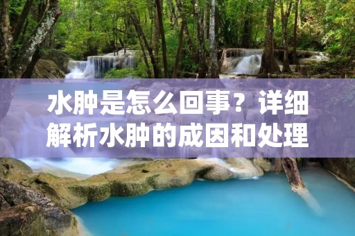 水肿是怎么回事？详细解析水肿的成因和处理方法
