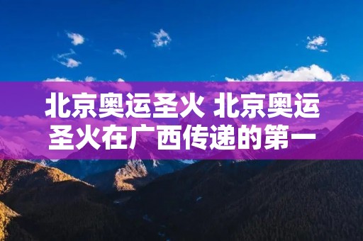 北京奥运圣火 北京奥运圣火在广西传递的第一棒是哪位举重冠军