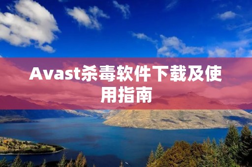 Avast杀毒软件下载及使用指南