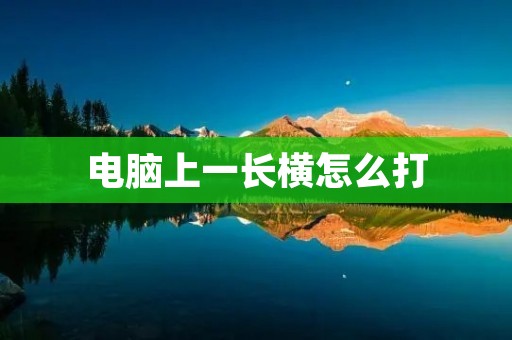 电脑上一长横怎么打:详细解读与使用技巧