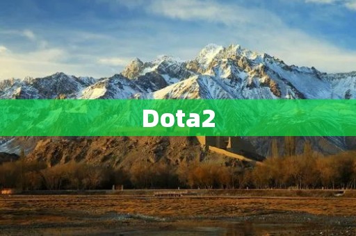 Dota2：全球最受欢迎的电竞游戏