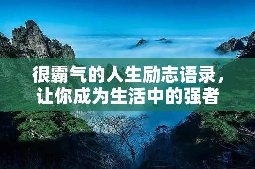 很霸气的人生励志语录，让你成为生活中的强者