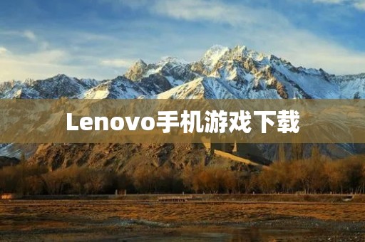 Lenovo手机游戏下载:畅享游戏娱乐新体验 Lenovo手机游戏下载:畅享游戏娱乐新体验
