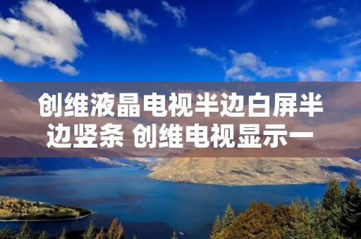 创维液晶电视半边白屏半边竖条 创维电视显示一半画面一半白屏