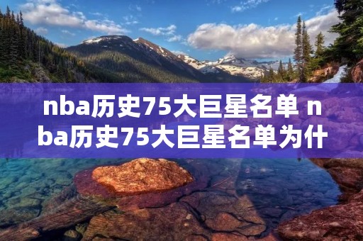 nba历史75大巨星名单 nba历史75大巨星名单为什么没有姚明