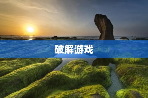 破解游戏:探索游戏世界的未知领域 破解游戏:探索游戏世界的未知领域