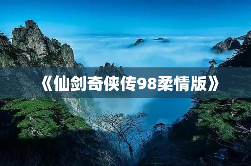 《仙剑奇侠传98柔情版》：一款经典回合制RPG游戏