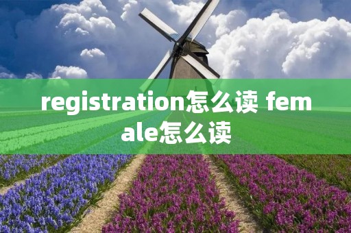 registration怎么读 female怎么读