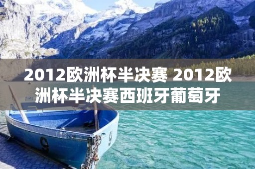 2012欧洲杯半决赛 2012欧洲杯半决赛西班牙葡萄牙 2012欧洲杯半决赛 2012欧洲杯半决赛西班牙葡萄牙