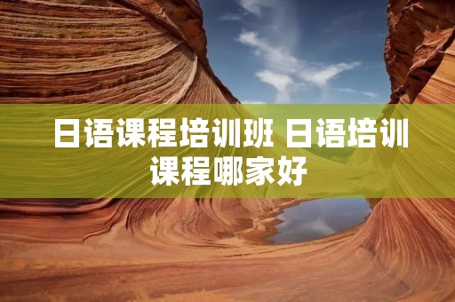 日语课程培训班 日语培训课程哪家好