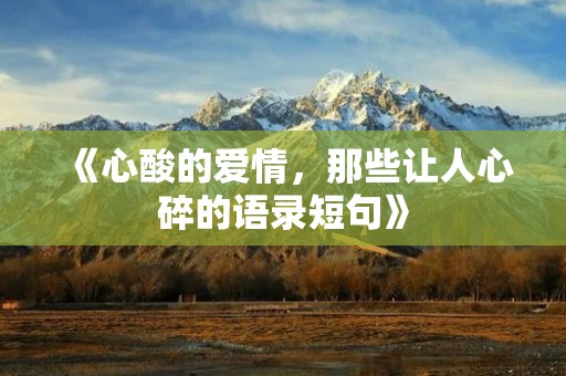 《心酸的爱情,那些让人心碎的语录短句》