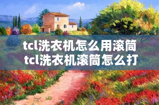 tcl洗衣机怎么用滚筒 tcl洗衣机滚筒怎么打开