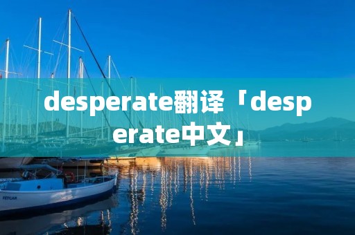 desperate翻译「desperate中文」 desperate翻译「desperate中文」