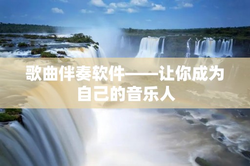 歌曲伴奏软件——让你成为自己的音乐人
