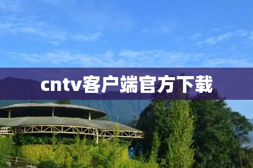 cntv客户端官方下载：让你随时随地畅享优质视频内容