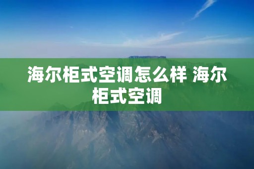 海尔柜式空调怎么样 海尔柜式空调